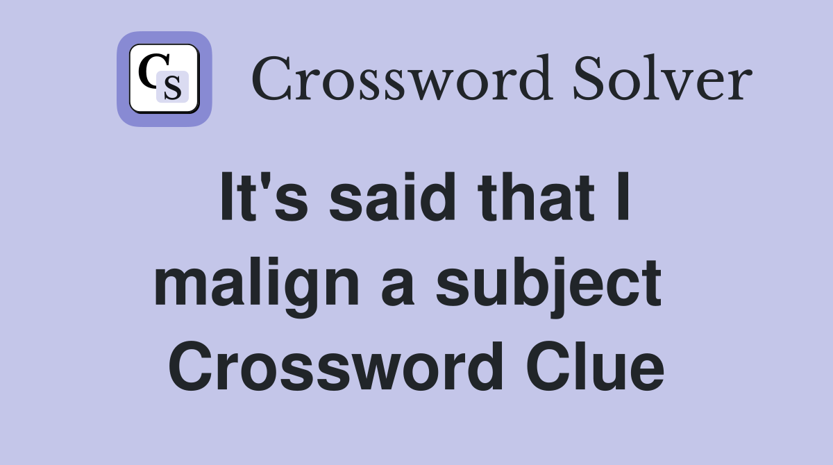 It's said that I malign a subject  Crossword Clue