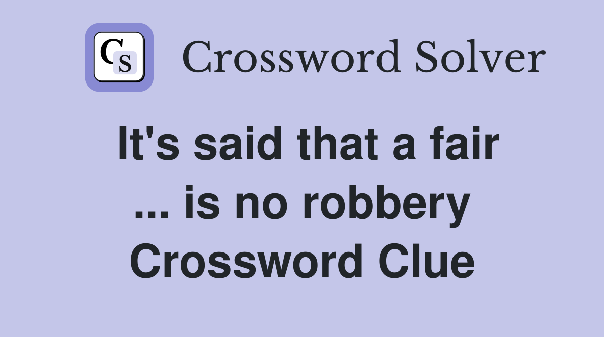 It's said that a fair ... is no robbery Crossword Clue
