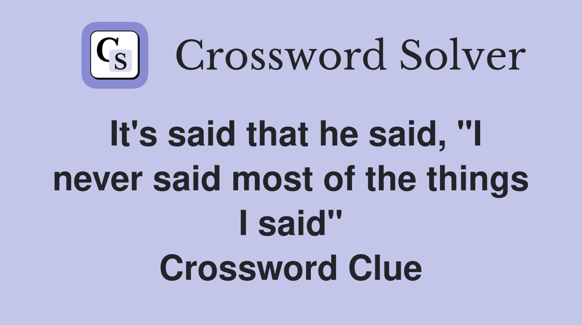 It's said that he said, "I never said most of the things I said" Crossword Clue