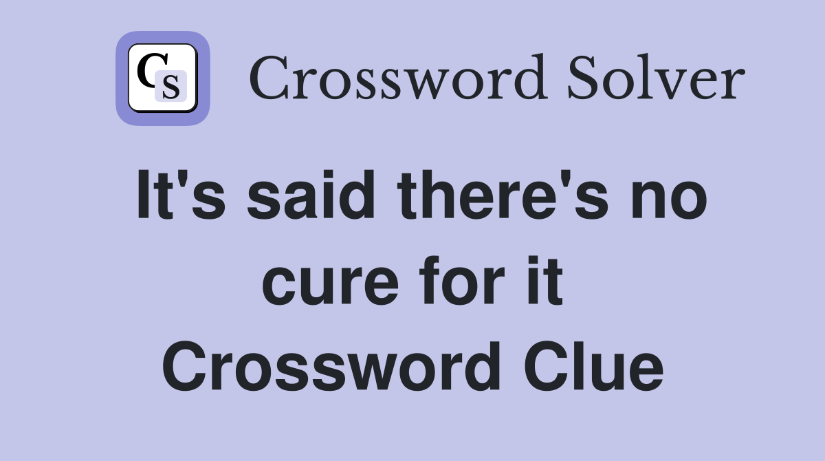 It's said there's no cure for it Crossword Clue