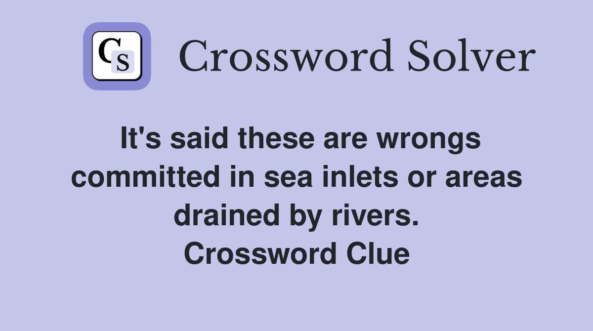 It's said these are wrongs committed in sea inlets or areas drained by rivers. Crossword Clue