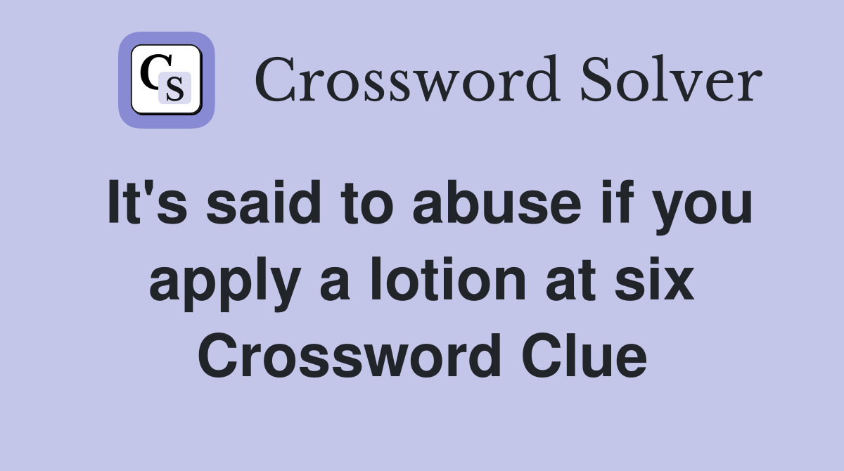 It's said to abuse if you apply a lotion at six Crossword Clue