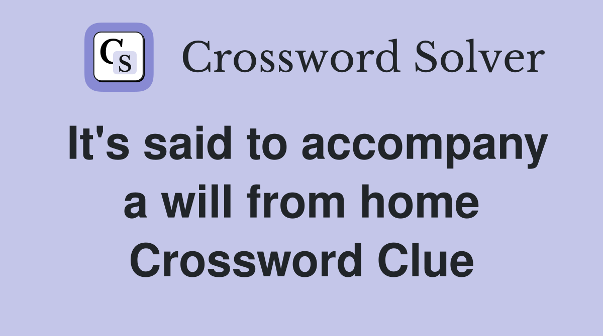 It's said to accompany a will from home Crossword Clue