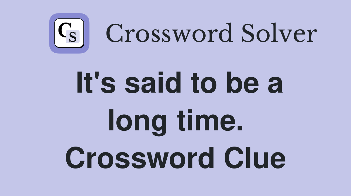 It's said to be a long time. Crossword Clue
