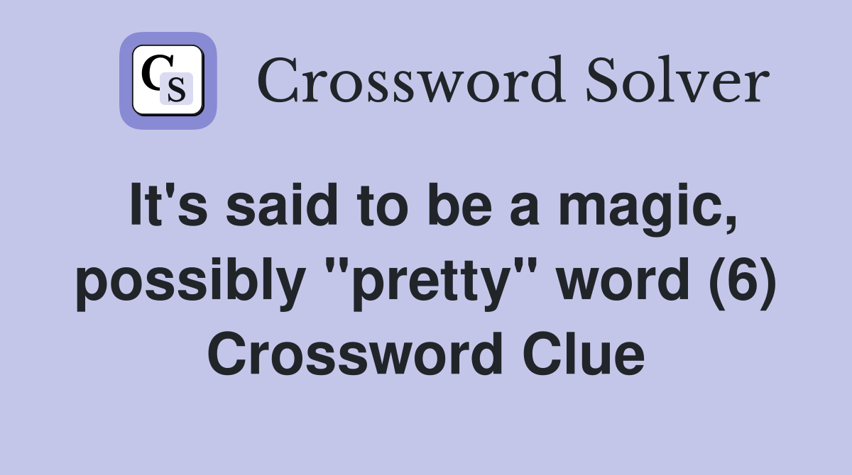 It's said to be a magic, possibly "pretty" word (6) Crossword Clue