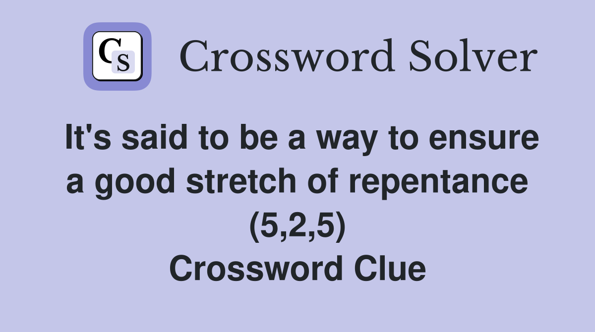 It's said to be a way to ensure a good stretch of repentance (5,2,5) Crossword Clue