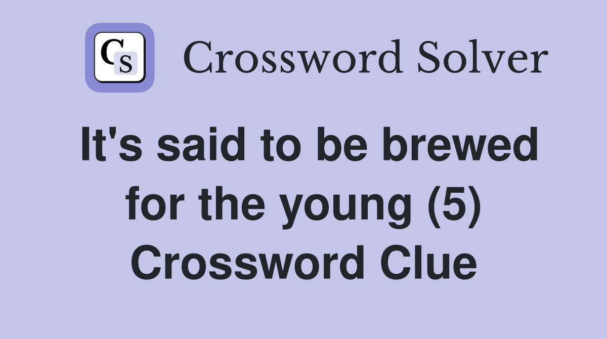 It's said to be brewed for the young (5) Crossword Clue