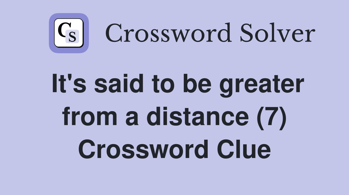 It's said to be greater from a distance (7) Crossword Clue