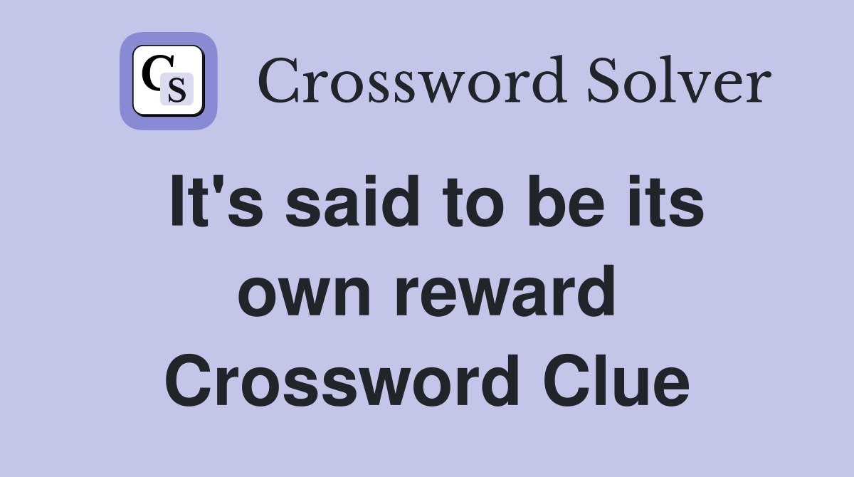 It's said to be its own reward Crossword Clue