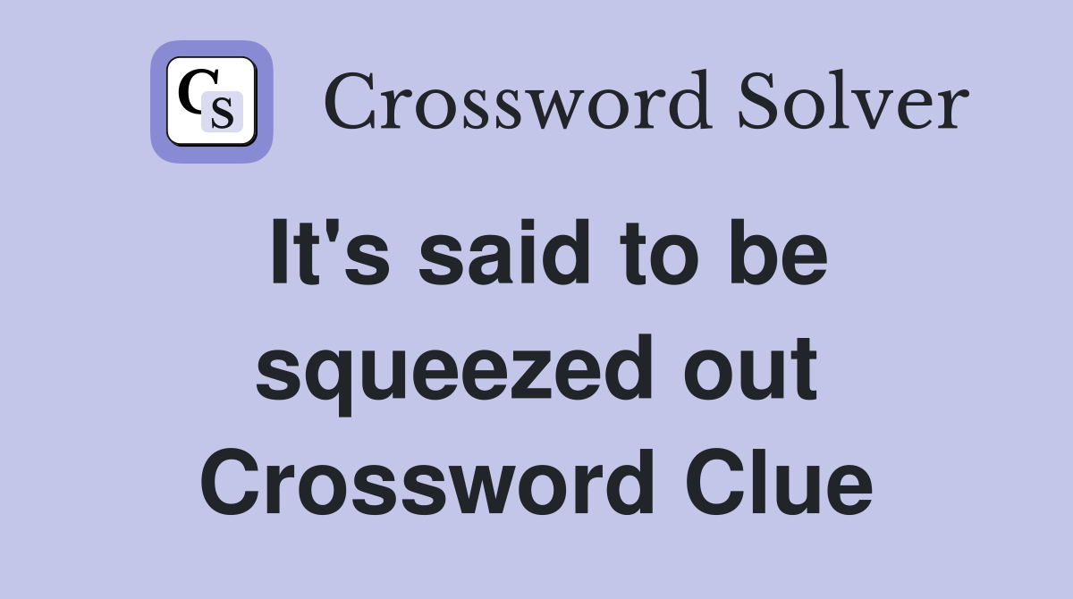 It's said to be squeezed out Crossword Clue