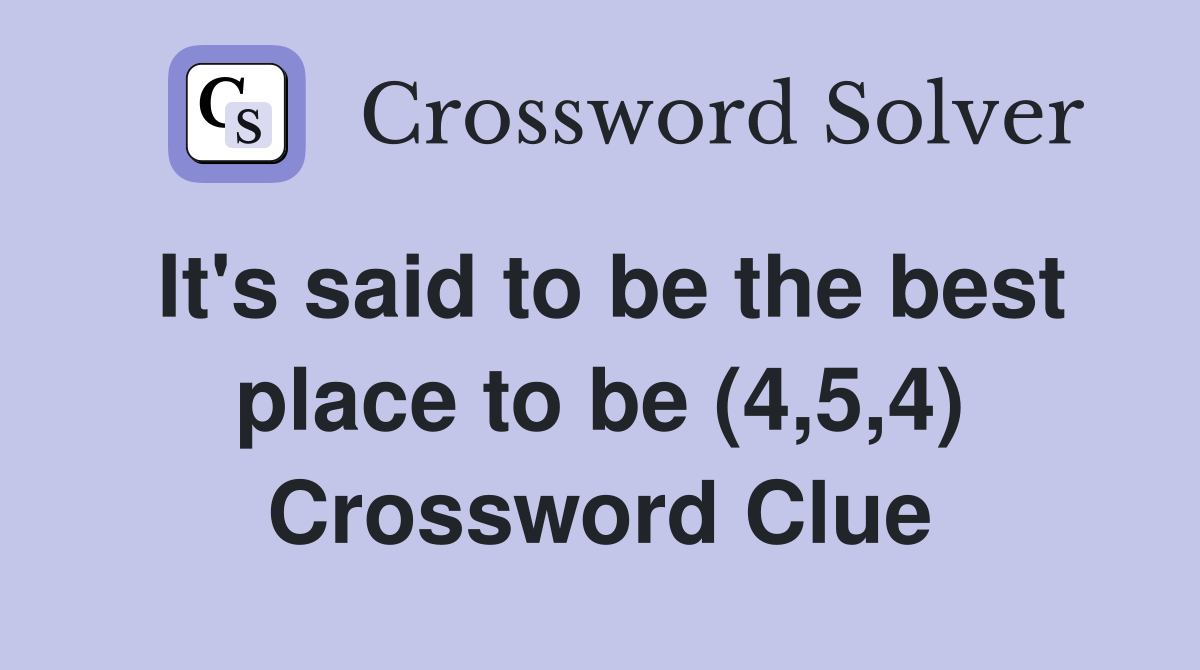It's said to be the best place to be (4,5,4) Crossword Clue