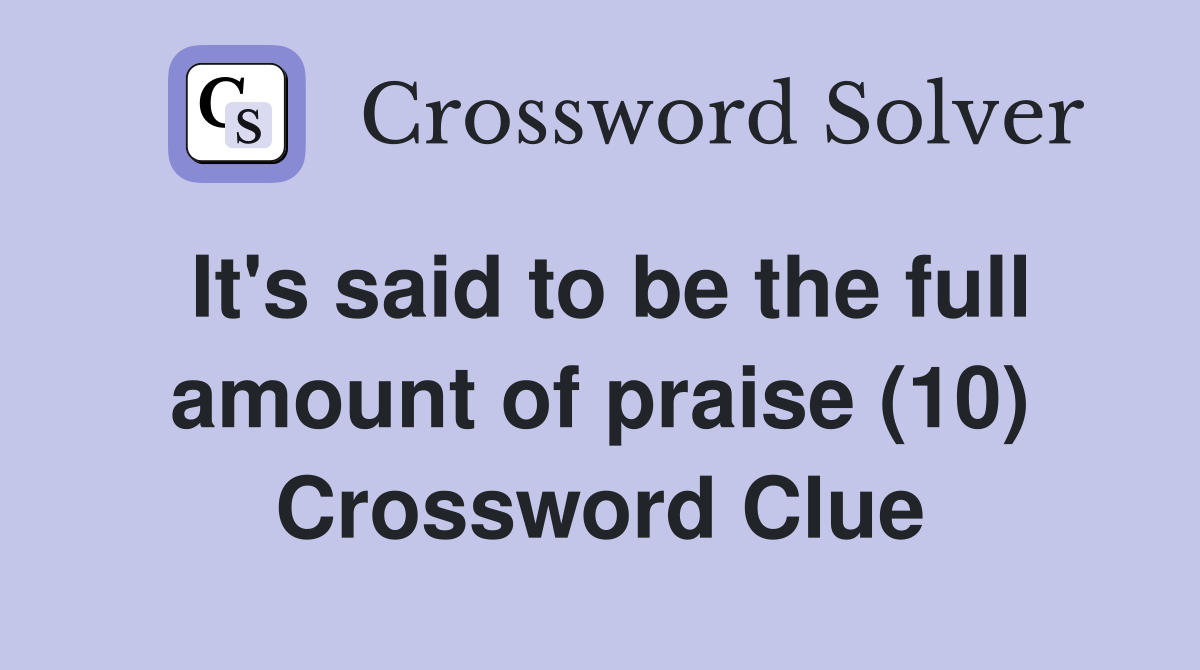 It's said to be the full amount of praise (10) Crossword Clue