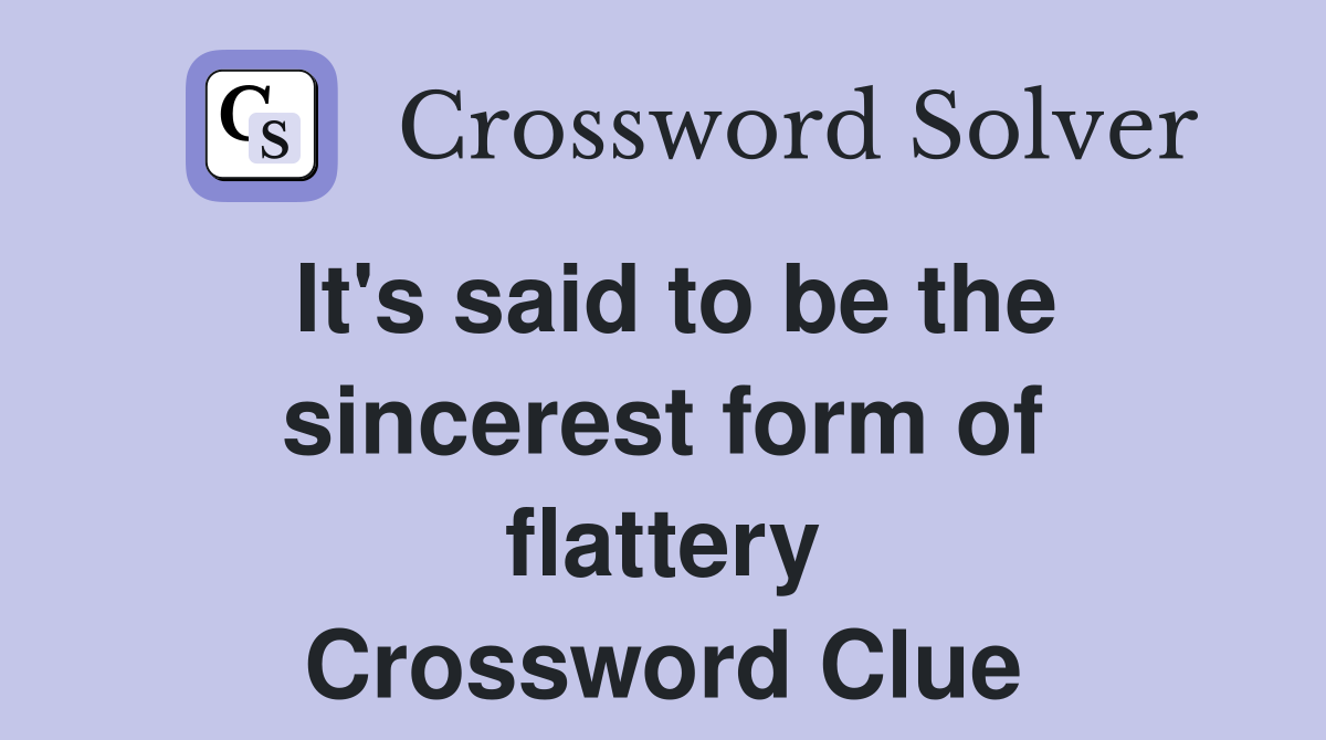 It's said to be the sincerest form of flattery Crossword Clue