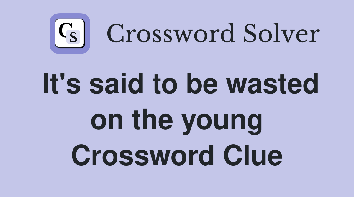 It's said to be wasted on the young Crossword Clue
