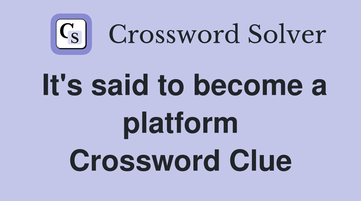 It's said to become a platform Crossword Clue