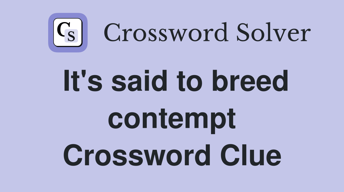 It's said to breed contempt Crossword Clue