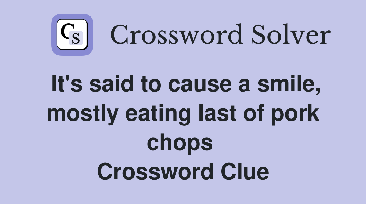 It's said to cause a smile, mostly eating last of pork chops  Crossword Clue