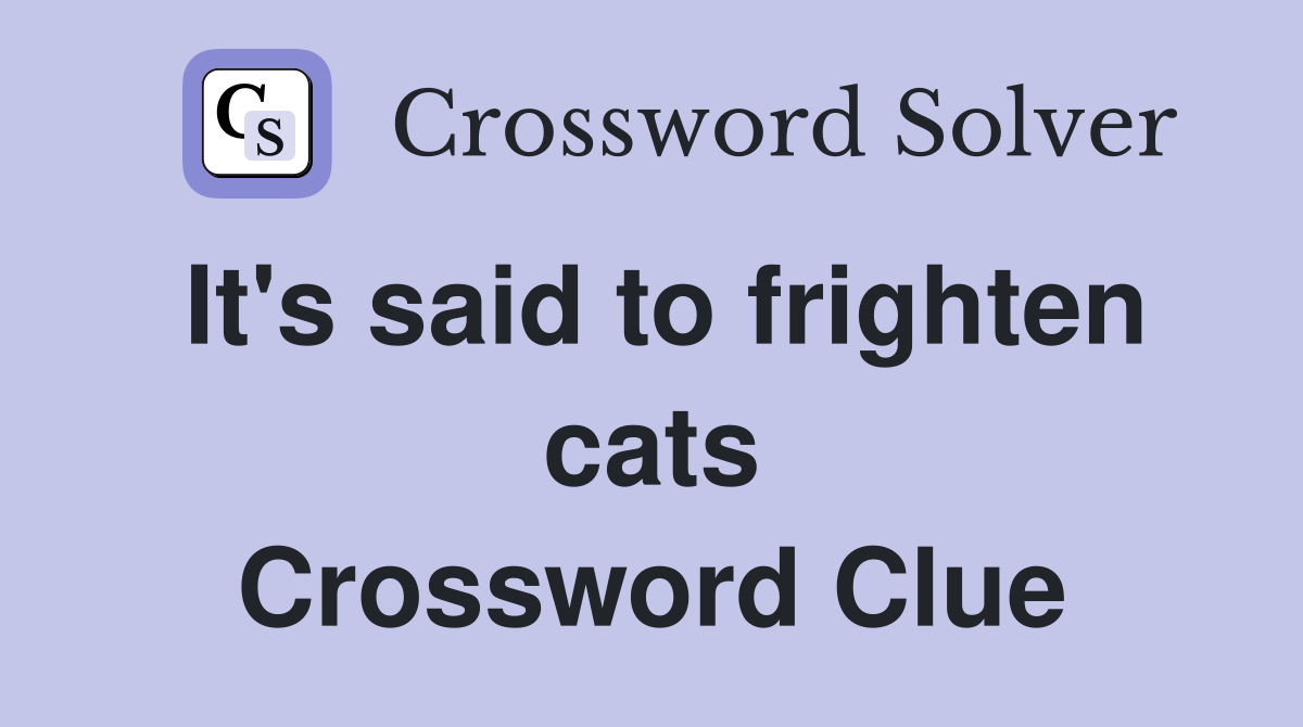 It's said to frighten cats Crossword Clue