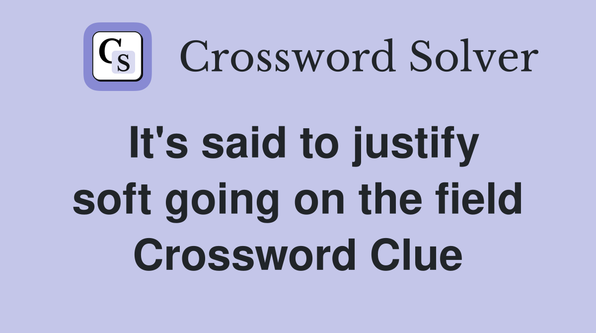 It's said to justify soft going on the field Crossword Clue