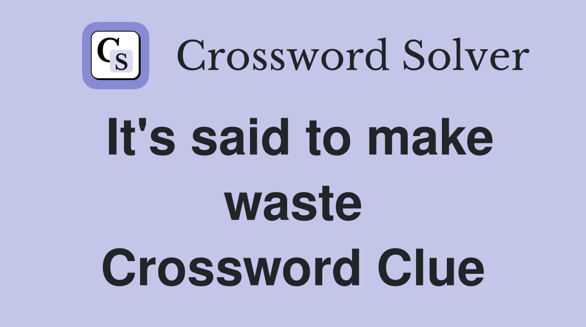 It's said to make waste Crossword Clue