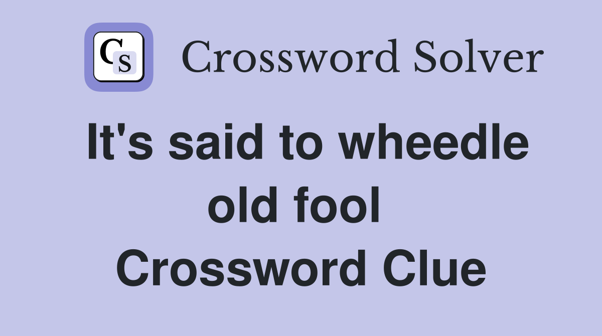 It's said to wheedle old fool  Crossword Clue
