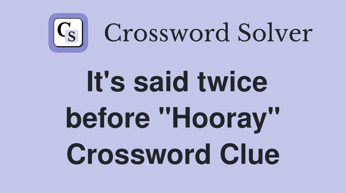 It's said twice before "Hooray" Crossword Clue