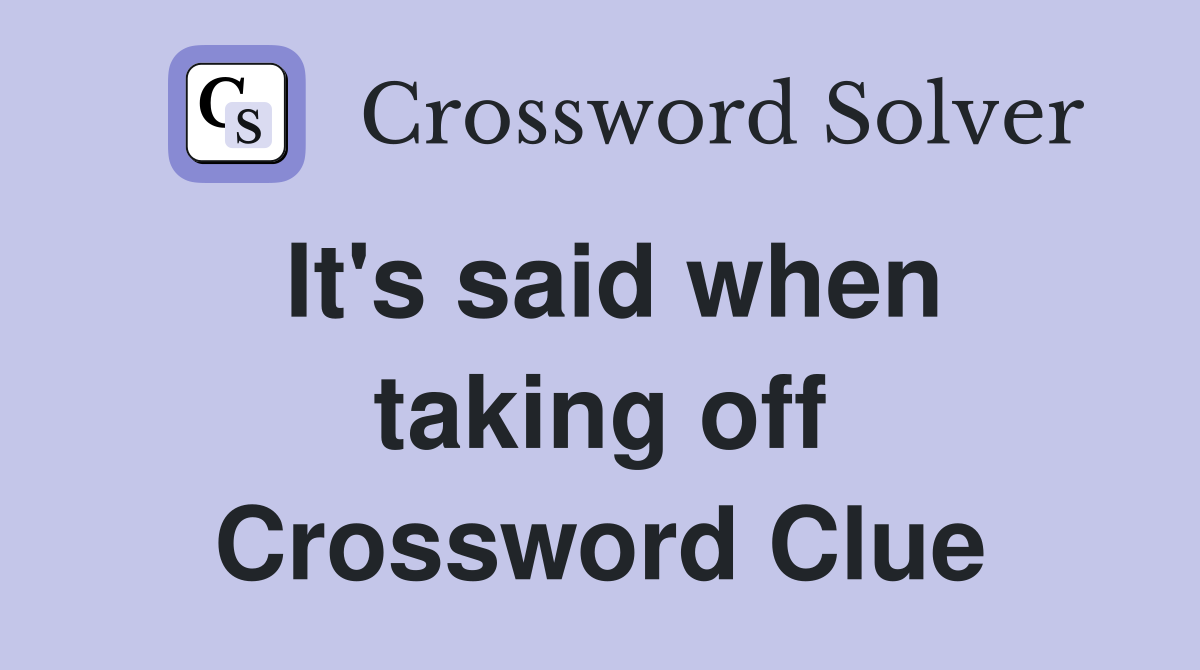 It's said when taking off Crossword Clue
