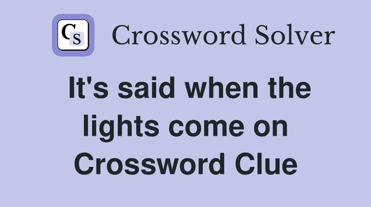 It's said when the lights come on Crossword Clue