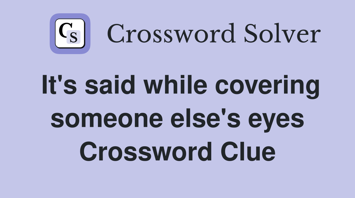 It's said while covering someone else's eyes Crossword Clue