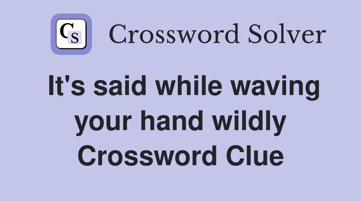 It's said while waving your hand wildly Crossword Clue