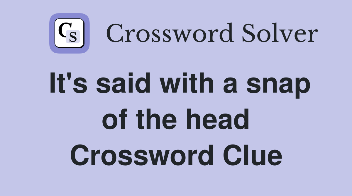 It's said with a snap of the head Crossword Clue