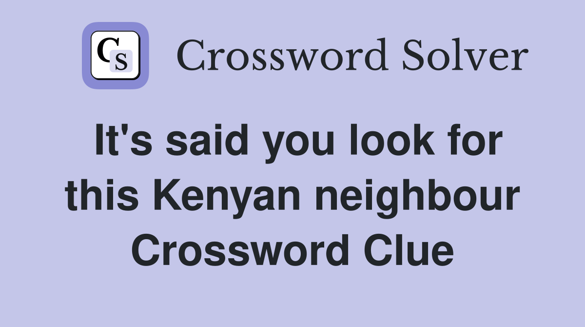 It's said you look for this Kenyan neighbour Crossword Clue