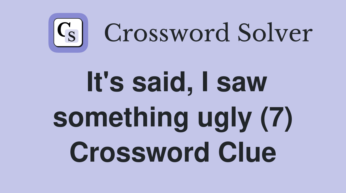 It's said, I saw something ugly (7) Crossword Clue