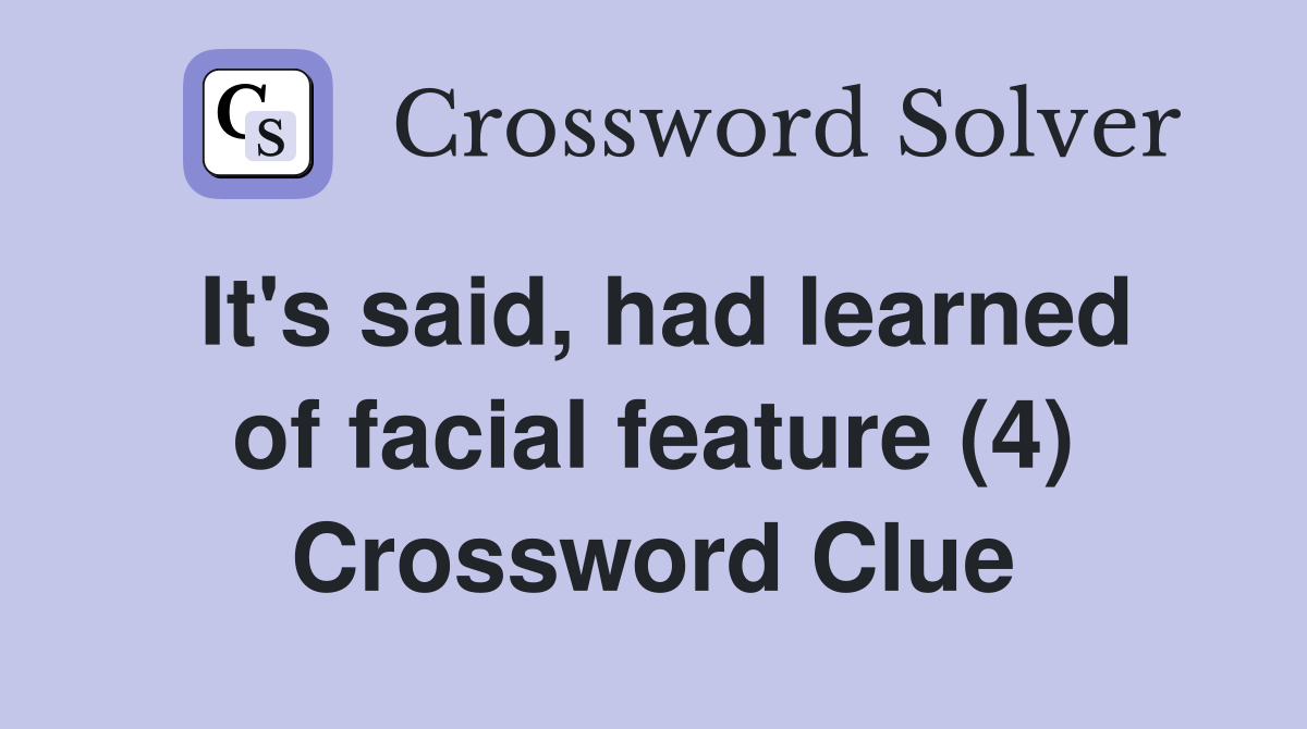 It's said, had learned of facial feature (4) Crossword Clue