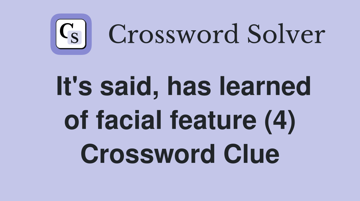 It's said, has learned of facial feature (4) Crossword Clue