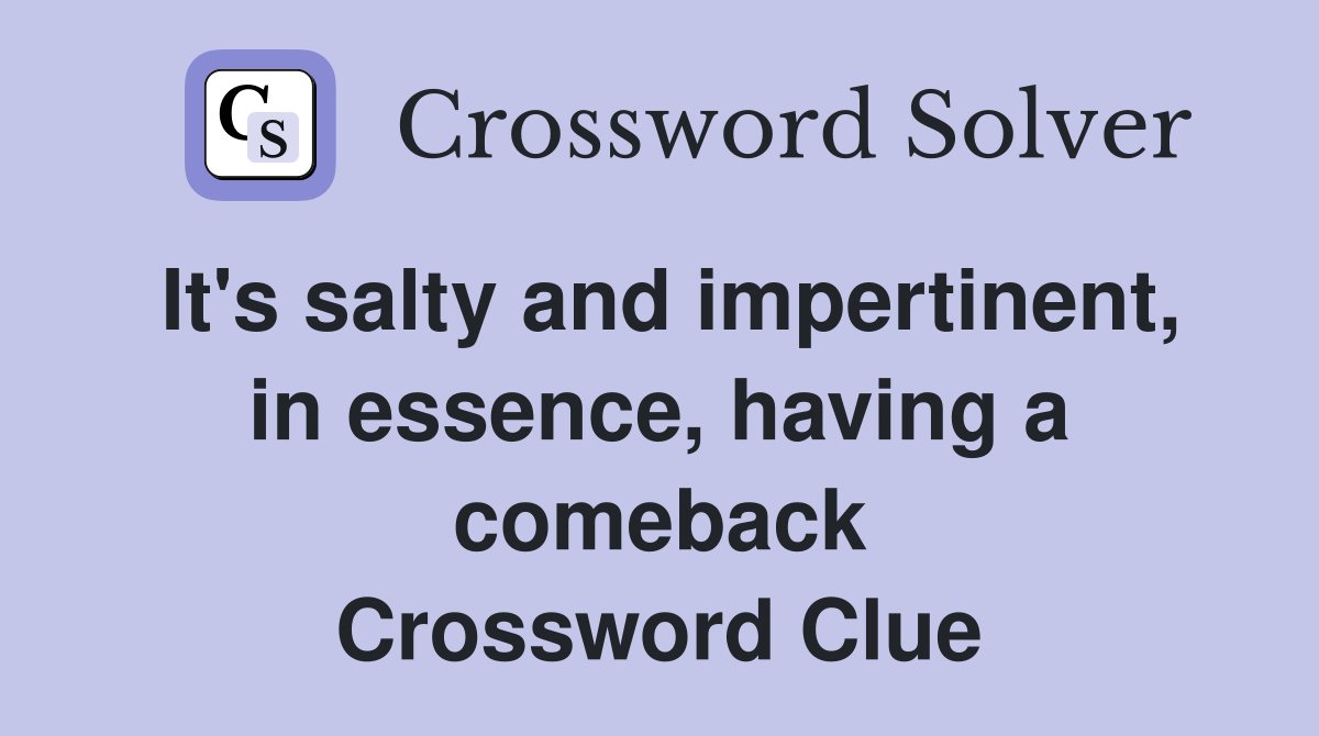 It's salty and impertinent, in essence, having a comeback Crossword Clue