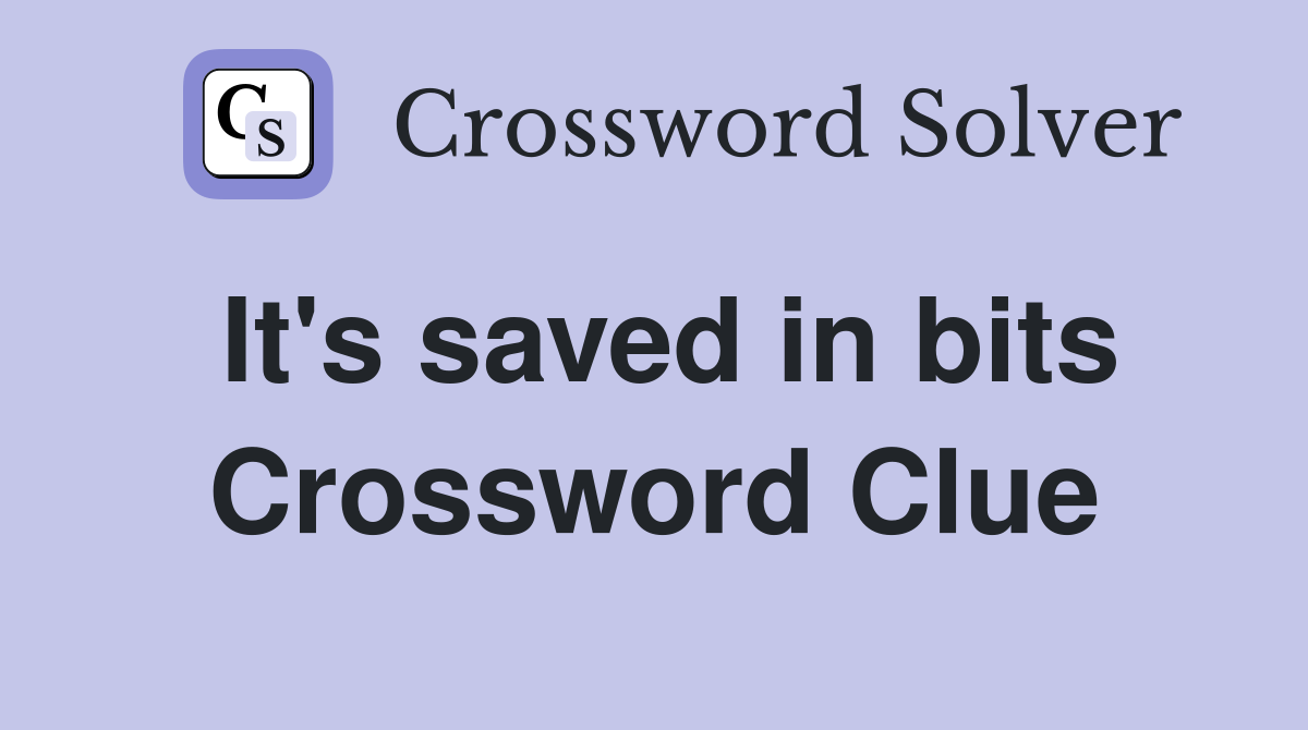 It's saved in bits Crossword Clue