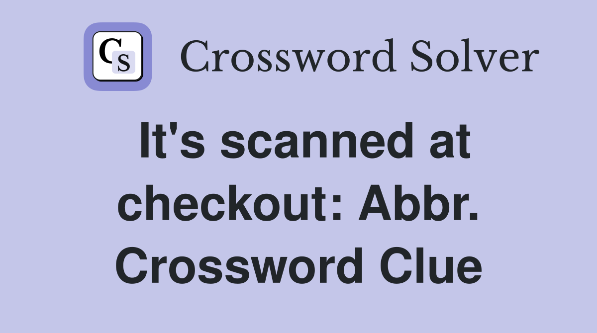 It's scanned at checkout: Abbr. Crossword Clue