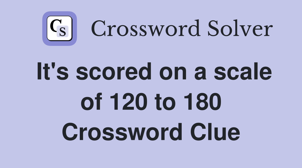It's scored on a scale of 120 to 180 Crossword Clue