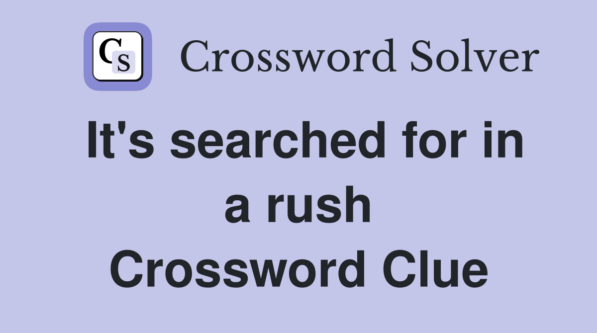It's searched for in a rush Crossword Clue