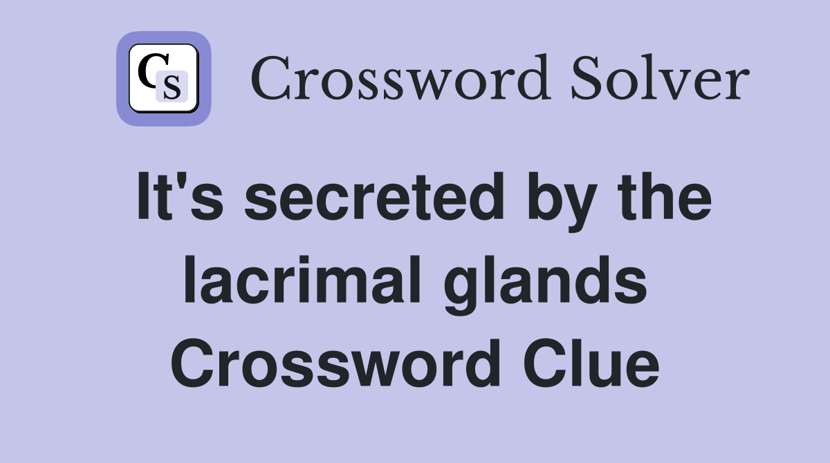 It's secreted by the lacrimal glands Crossword Clue