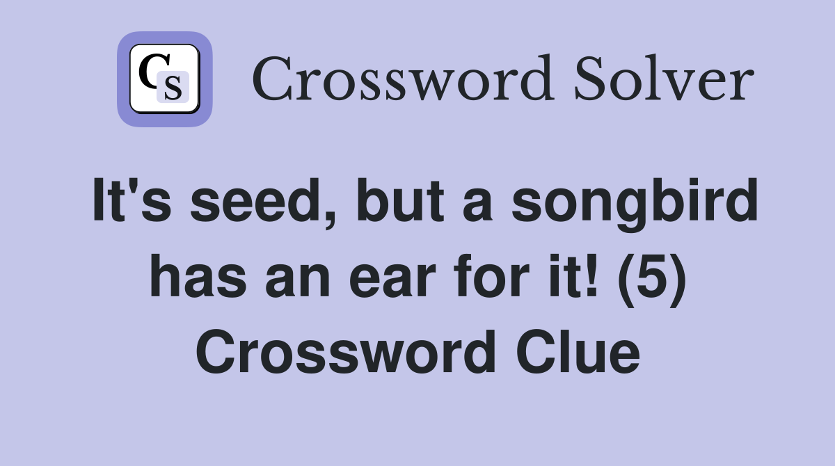 It's seed, but a songbird has an ear for it! (5) Crossword Clue