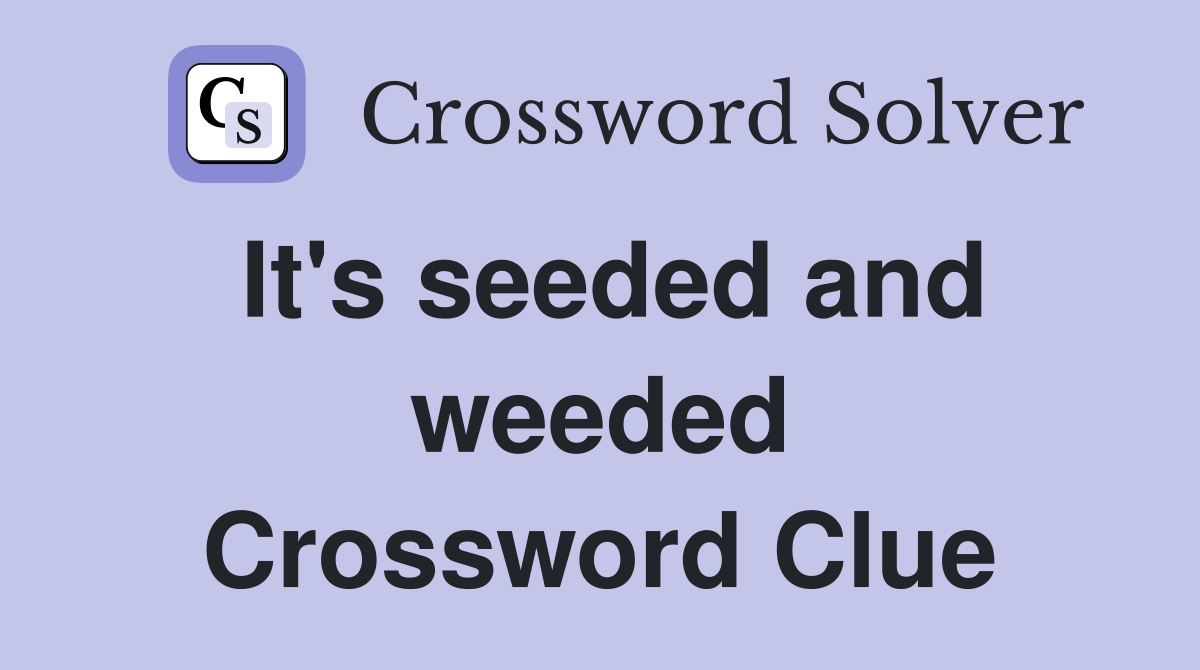 It's seeded and weeded Crossword Clue