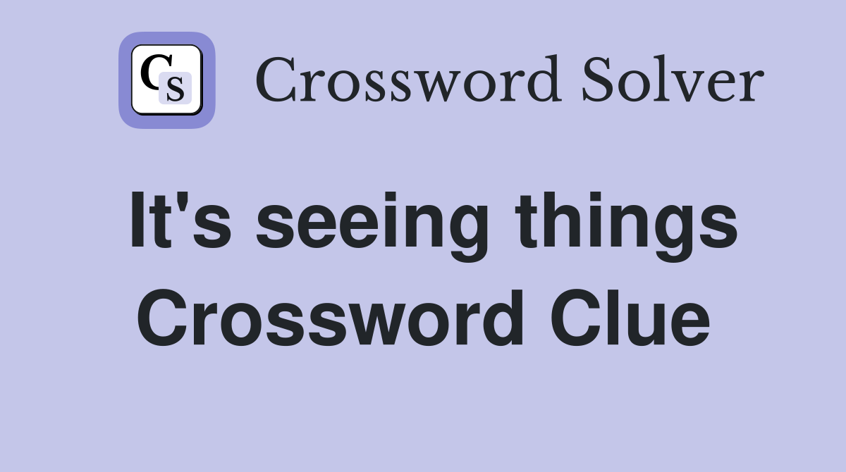 It's seeing things Crossword Clue