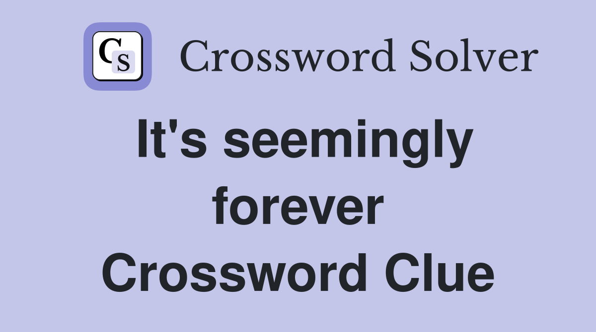 It's seemingly forever Crossword Clue