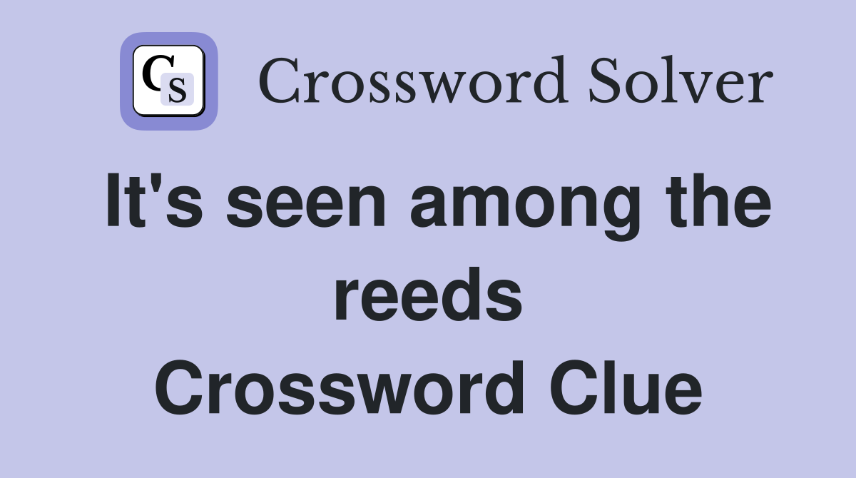 It's seen among the reeds Crossword Clue