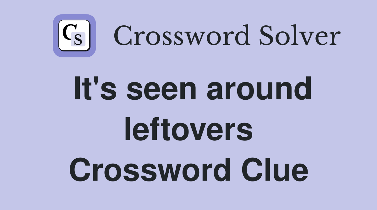 It's seen around leftovers Crossword Clue