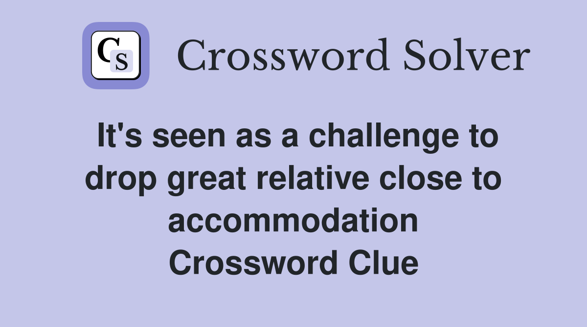 It's seen as a challenge to drop great relative close to accommodation Crossword Clue