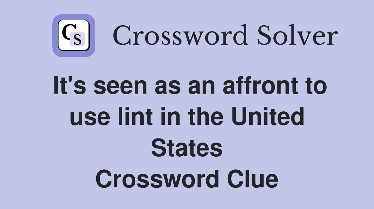 It's seen as an affront to use lint in the United States Crossword Clue