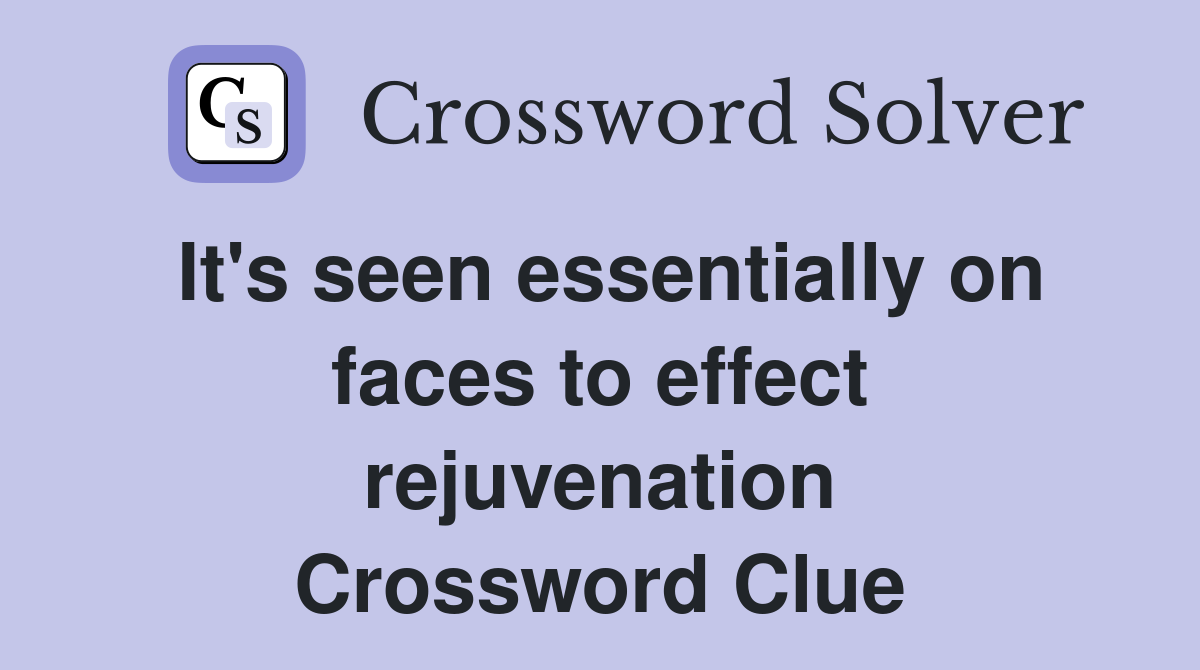 It's seen essentially on faces to effect rejuvenation Crossword Clue